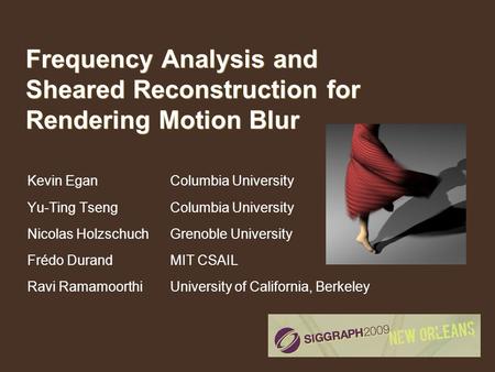 Frequency Analysis and Sheared Reconstruction for Rendering Motion Blur Kevin Egan Yu-Ting Tseng Nicolas Holzschuch Frédo Durand Ravi Ramamoorthi Columbia.