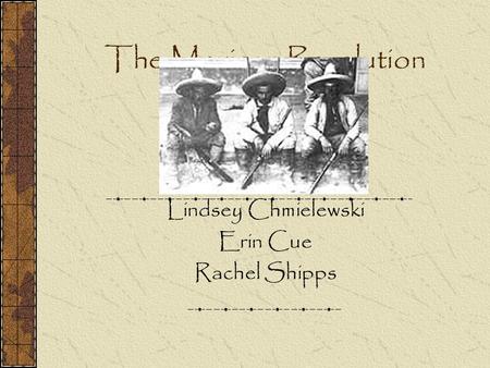 The Mexican Revolution Lindsey Chmielewski Erin Cue Rachel Shipps.