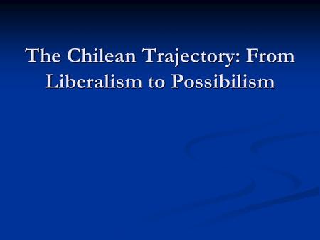 The Chilean Trajectory: From Liberalism to Possibilism.