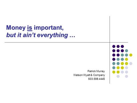 Money is important, but it ain’t everything … Patrick Murray Watson Wyatt & Company 503.598.4445.