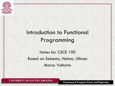 UNIVERSITY OF SOUTH CAROLINA Department of Computer Science and Engineering Introduction to Functional Programming Notes for CSCE 190 Based on Sebesta,