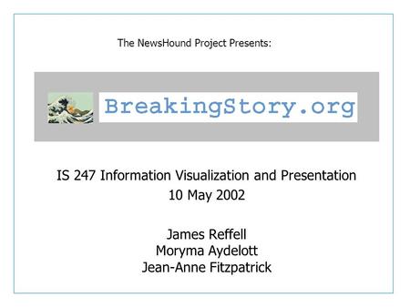IS 247 Information Visualization and Presentation 10 May 2002 James Reffell Moryma Aydelott Jean-Anne Fitzpatrick The NewsHound Project Presents: