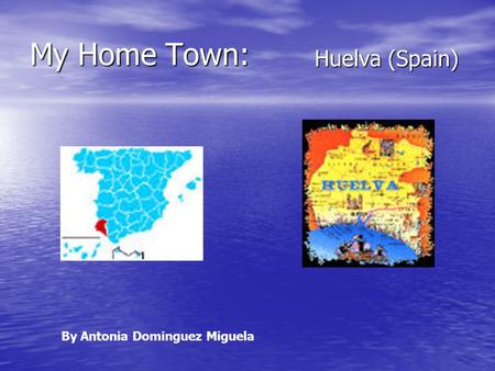 My Home Town: Huelva (Spain) By Antonia Dominguez Miguela.