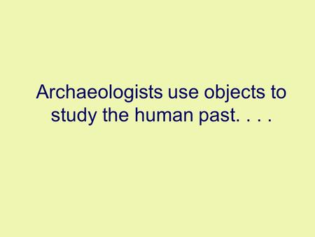 Archaeologists use objects to study the human past....