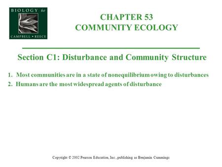 CHAPTER 53 COMMUNITY ECOLOGY Copyright © 2002 Pearson Education, Inc., publishing as Benjamin Cummings Section C1: Disturbance and Community Structure.