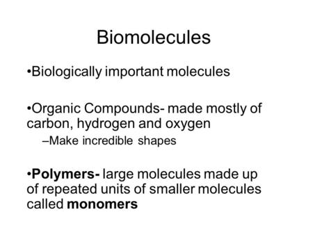 Biomolecules Biologically important molecules Organic Compounds- made mostly of carbon, hydrogen and oxygen –Make incredible shapes Polymers- large molecules.