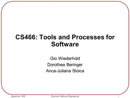 September 1999 Overview Software Engineering1 CS466: Tools and Processes for Software Gio Wiederhold Dorothea Beringer Anca-Juliana Stoica.