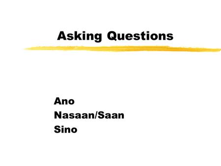 Asking Questions Ano Nasaan/Saan Sino. Ano (what) zAno ang pangalan mo? What is your name? zAno ang kurso mo? What is your course/major?