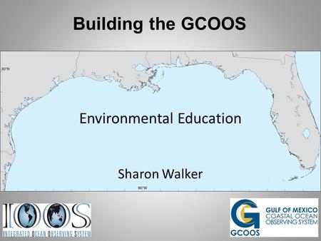 Building the GCOOS Environmental Education Sharon Walker.