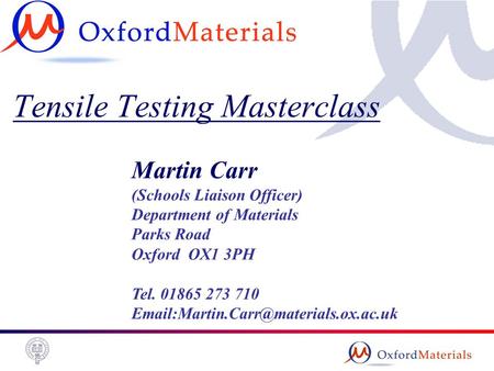 Tensile Testing Masterclass Martin Carr (Schools Liaison Officer) Department of Materials Parks Road Oxford OX1 3PH Tel. 01865 273 710