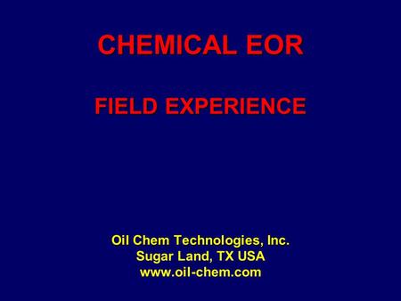 CHEMICAL EOR FIELD EXPERIENCE Oil Chem Technologies, Inc