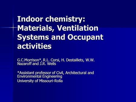 Indoor chemistry: Materials, Ventilation Systems and Occupant activities G.C.Morrison*, R.L. Corsi, H. Destaillets, W.W. Nazaroff and J.R. Wells *Assistant.