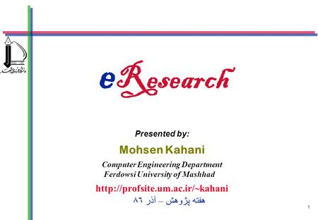 1 e Research Presented by: Mohsen Kahani Computer Engineering Department Ferdowsi University of Mashhad  هفته پژوهش – آذر.