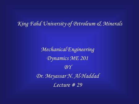 King Fahd University of Petroleum & Minerals Mechanical Engineering Dynamics ME 201 BY Dr. Meyassar N. Al-Haddad Lecture # 29.