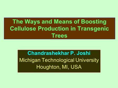 The Ways and Means of Boosting Cellulose Production in Transgenic Trees Chandrashekhar P. Joshi Michigan Technological University Houghton, MI, USA.