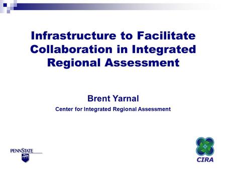 Infrastructure to Facilitate Collaboration in Integrated Regional Assessment Brent Yarnal Center for Integrated Regional Assessment.