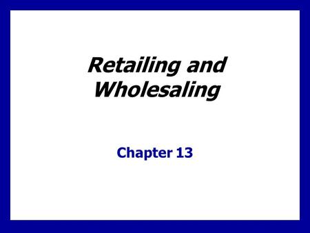 Learning Goals Understand the roles of retailers and wholesalers in the marketing channel. Know the major types of retailers and marketing decisions they.