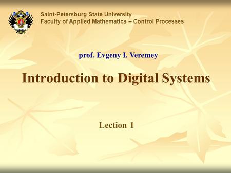 Introduction to Digital Systems Saint-Petersburg State University Faculty of Applied Mathematics – Control Processes Lection 1 prof. Evgeny I. Veremey.