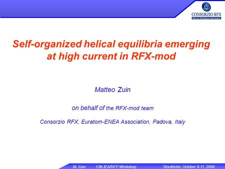 M. Zuin 13th IEA/RFP WorkshopStockholm, October 9-11, 2008 Self-organized helical equilibria emerging at high current in RFX-mod Matteo Zuin on behalf.
