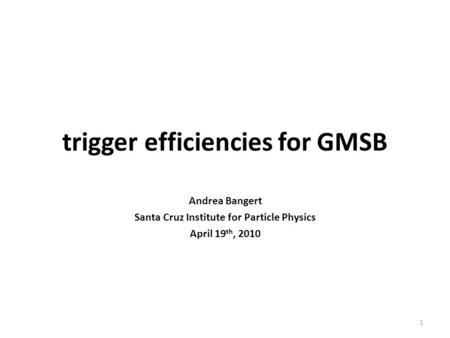 Trigger efficiencies for GMSB Andrea Bangert Santa Cruz Institute for Particle Physics April 19 th, 2010 1.
