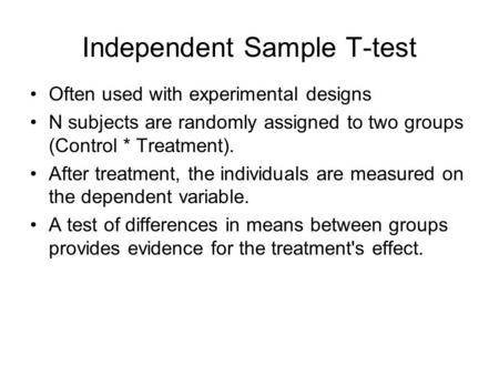 Independent Sample T-test Often used with experimental designs N subjects are randomly assigned to two groups (Control * Treatment). After treatment, the.
