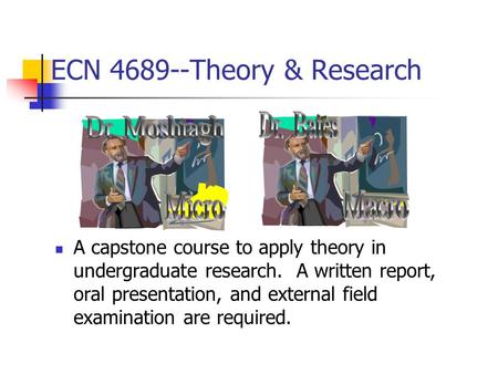 ECN 4689--Theory & Research A capstone course to apply theory in undergraduate research. A written report, oral presentation, and external field examination.
