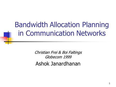 1 Bandwidth Allocation Planning in Communication Networks Christian Frei & Boi Faltings Globecom 1999 Ashok Janardhanan.