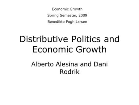 Distributive Politics and Economic Growth Alberto Alesina and Dani Rodrik Economic Growth Spring Semester, 2009 Benedikte Fogh Larsen.