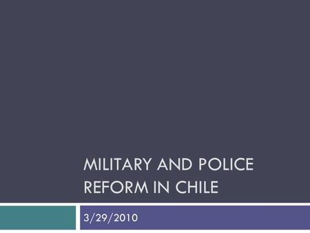 MILITARY AND POLICE REFORM IN CHILE 3/29/2010. Civilian Control Over the Military and Democracy  Rule of Law  Guarantees during non-election times 