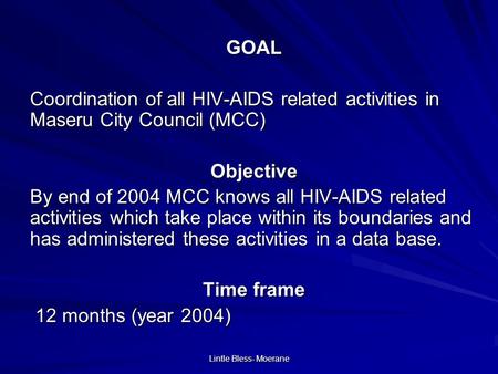 Lintle Bless- Moerane GOAL Coordination of all HIV-AIDS related activities in Maseru City Council (MCC) Objective By end of 2004 MCC knows all HIV-AIDS.