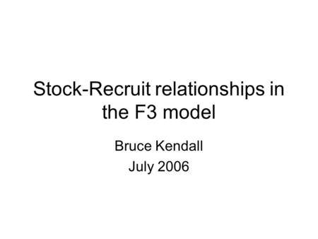 Stock-Recruit relationships in the F3 model Bruce Kendall July 2006.