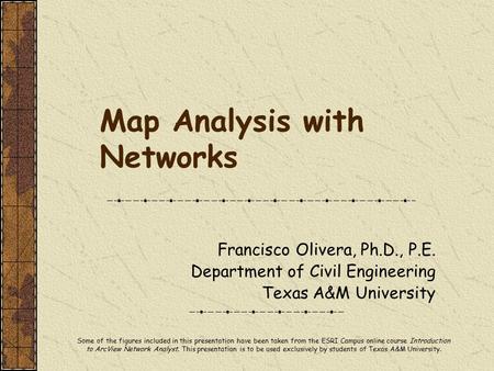 Map Analysis with Networks Francisco Olivera, Ph.D., P.E. Department of Civil Engineering Texas A&M University Some of the figures included in this presentation.