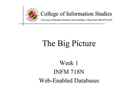Week 1 INFM 718N Web-Enabled Databases The Big Picture.