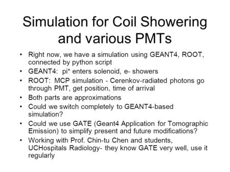 Simulation for Coil Showering and various PMTs Right now, we have a simulation using GEANT4, ROOT, connected by python script GEANT4: pi + enters solenoid,