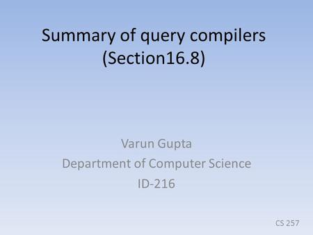 Summary of query compilers (Section16.8) Varun Gupta Department of Computer Science ID-216 CS 257.