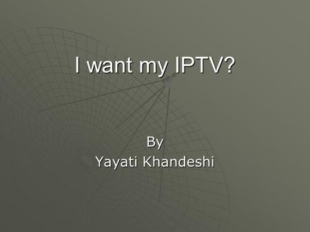 I want my IPTV? By Yayati Khandeshi. What is IPTV?  IPTV does not mean that a person will log on to a webpage to watch their favorite TV shows over 