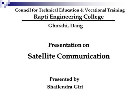 Council for Technical Education & Vocational Training Rapti Engineering College Ghorahi, Dang Presentation on Satellite Communication Presented by Shailendra.