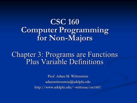 CSC 160 Computer Programming for Non-Majors Chapter 3: Programs are Functions Plus Variable Definitions Prof. Adam M. Wittenstein