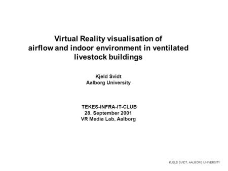 KJELD SVIDT, AALBORG UNIVERSITY Virtual Reality visualisation of airflow and indoor environment in ventilated livestock buildings Kjeld Svidt Aalborg University.