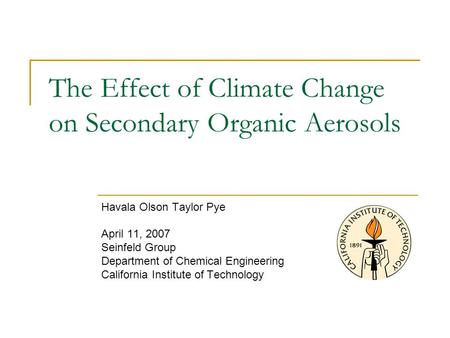 Havala Olson Taylor Pye April 11, 2007 Seinfeld Group Department of Chemical Engineering California Institute of Technology The Effect of Climate Change.