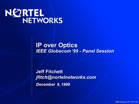 IEEE Globecom ‘99 - 99/12/06 IP over Optics IEEE Globecom ‘99 - Panel Session Jeff Fitchett December 6, 1999.