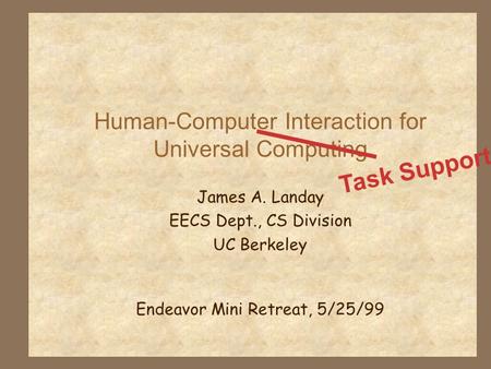 Human-Computer Interaction for Universal Computing James A. Landay EECS Dept., CS Division UC Berkeley Endeavor Mini Retreat, 5/25/99 Task Support.