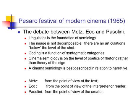 Pesaro festival of modern cinema (1965) The debate between Metz, Eco and Pasolini. Linguistics is the foundation of semiology. The image is not decomposable: