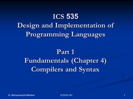 Dr. Muhammed Al-Mulhem 1ICS535-101 ICS 535 Design and Implementation of Programming Languages Part 1 Fundamentals (Chapter 4) Compilers and Syntax.