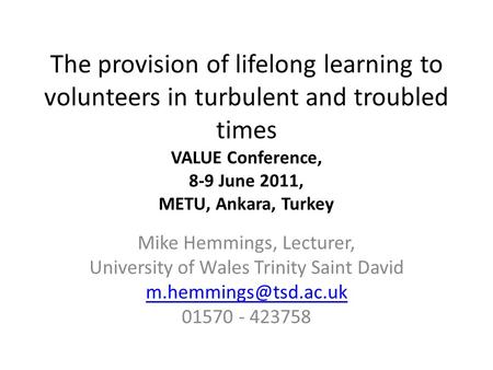 The provision of lifelong learning to volunteers in turbulent and troubled times VALUE Conference, 8-9 June 2011, METU, Ankara, Turkey Mike Hemmings, Lecturer,