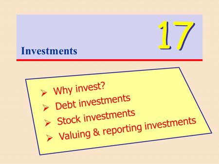 Investments 17  Why invest?  Debt investments  Stock investments  Valuing & reporting investments.