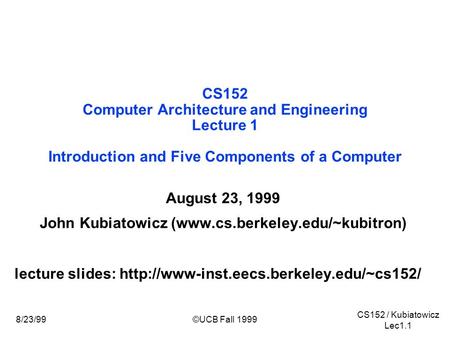 CS152 / Kubiatowicz Lec1.1 ©UCB Fall 19998/23/99 CS152 Computer Architecture and Engineering Lecture 1 Introduction and Five Components of a Computer August.