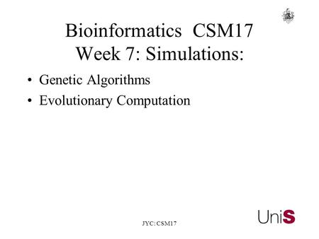 JYC: CSM17 BioinformaticsCSM17 Week 7: Simulations: Genetic Algorithms Evolutionary Computation.