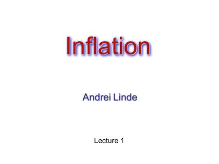 InflationInflation Andrei Linde Lecture 1. Plan of the lectures: Inflation: a general outlook Basic inflationary models (new inflation, chaotic inflation,