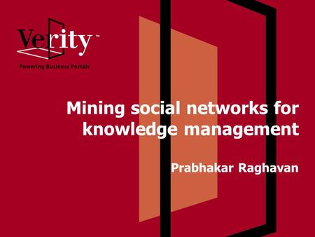 Mining social networks for knowledge management Prabhakar Raghavan.